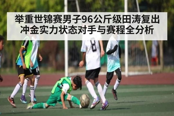 举重世锦赛男子96公斤级田涛复出冲金实力状态对手与赛程全分析 | kaiyun