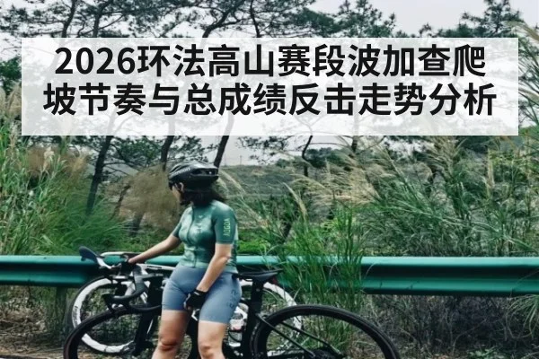 2026环法高山赛段波加查爬坡节奏与总成绩反击走势分析 | kaiyun